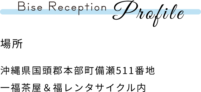 Bise Reception Profile 場所 沖縄県国頭郡本部町備瀬511番地 一福茶屋＆福レンタサイクル内