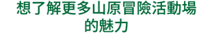 想了解更多山原冒險活動場的魅力