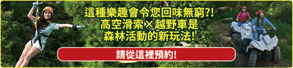 這種樂趣會令您回味無窮?!高空滑索×越野車是森林活動的新玩法! 請從這裡預約!